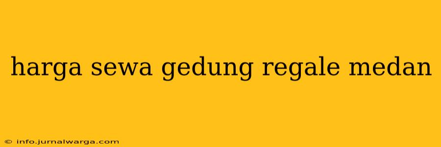 harga sewa gedung regale medan