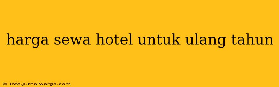 harga sewa hotel untuk ulang tahun