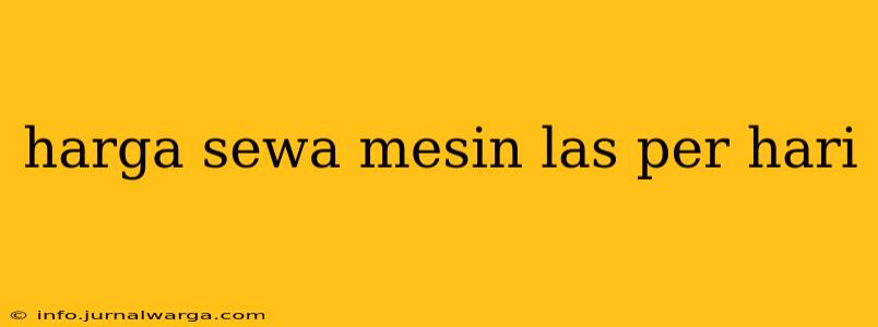 harga sewa mesin las per hari