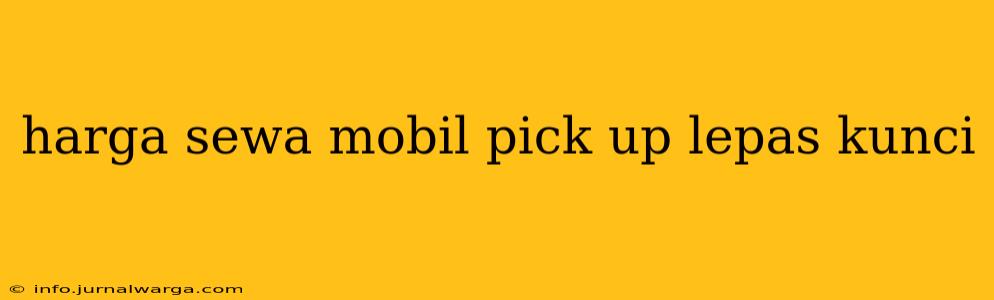 harga sewa mobil pick up lepas kunci
