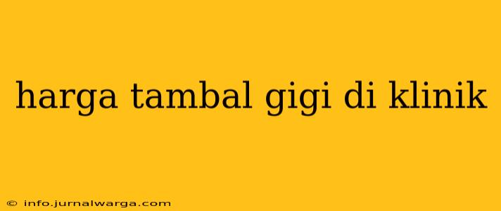 harga tambal gigi di klinik