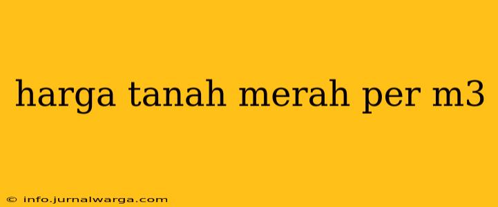 harga tanah merah per m3