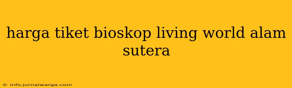 harga tiket bioskop living world alam sutera