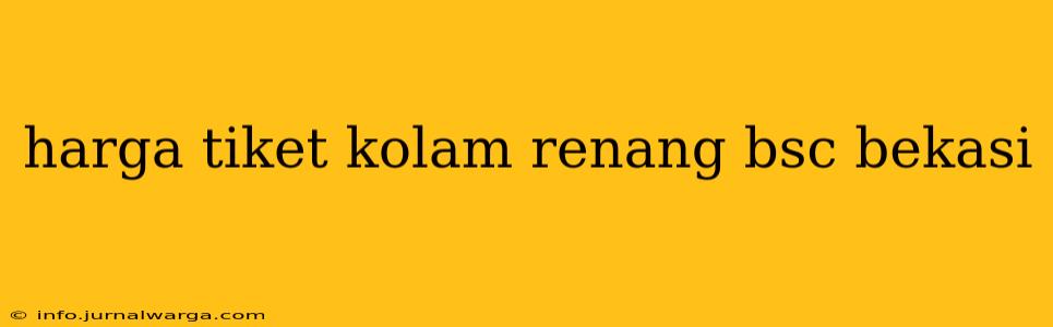 harga tiket kolam renang bsc bekasi