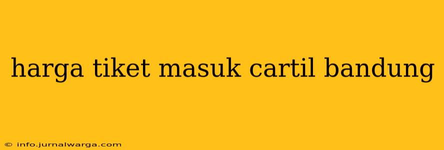 harga tiket masuk cartil bandung