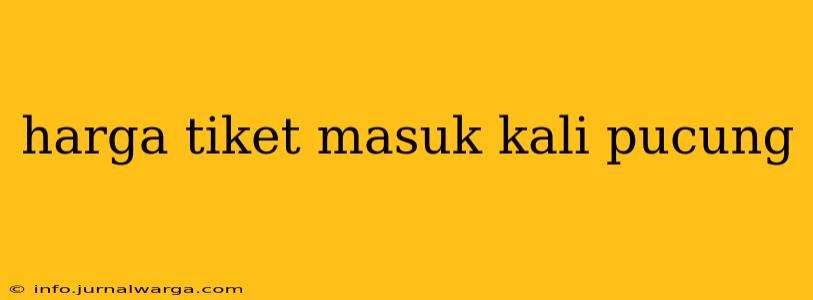 harga tiket masuk kali pucung
