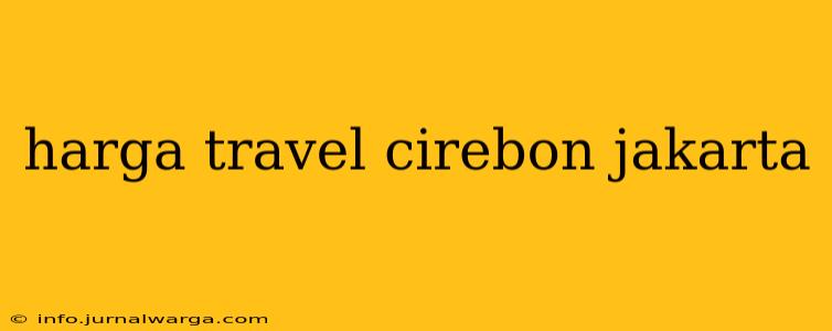 harga travel cirebon jakarta