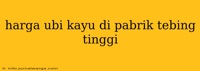 harga ubi kayu di pabrik tebing tinggi