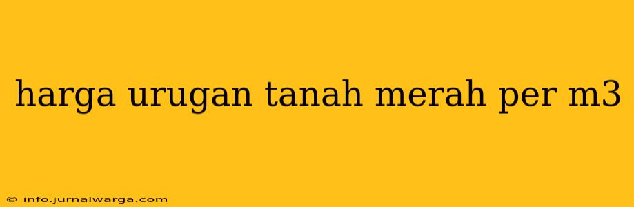 harga urugan tanah merah per m3