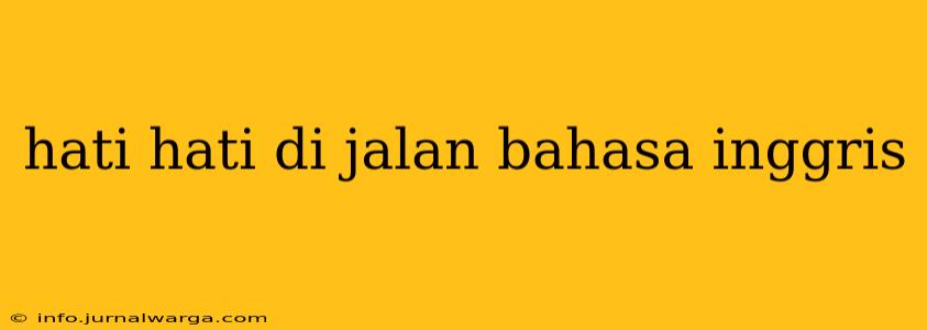 hati hati di jalan bahasa inggris