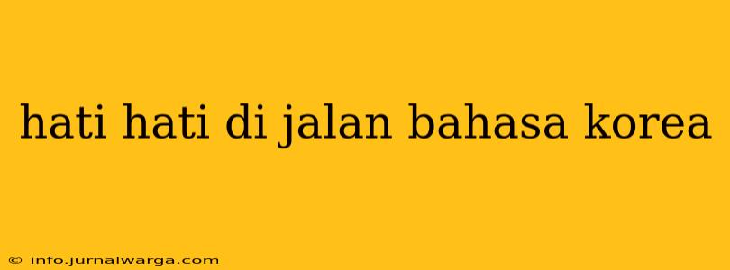 hati hati di jalan bahasa korea