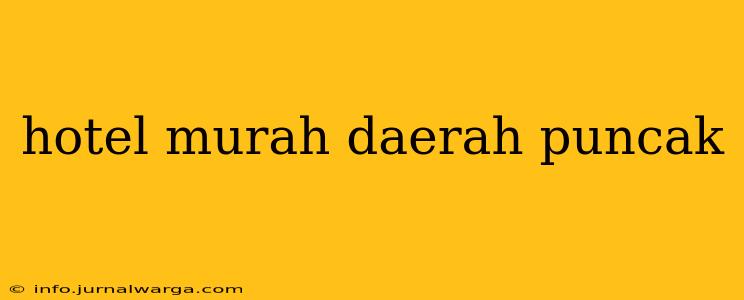 hotel murah daerah puncak