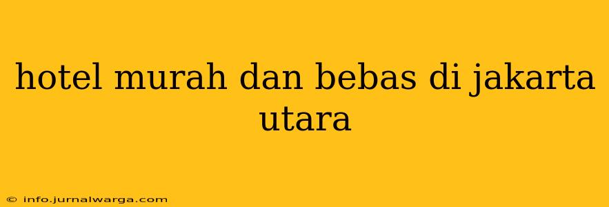 hotel murah dan bebas di jakarta utara