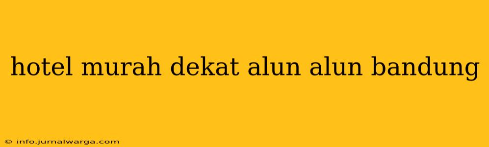 hotel murah dekat alun alun bandung