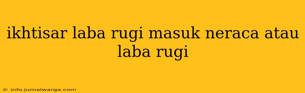 ikhtisar laba rugi masuk neraca atau laba rugi