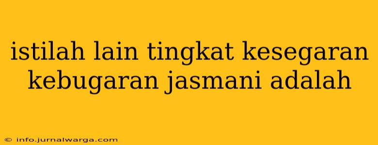 istilah lain tingkat kesegaran kebugaran jasmani adalah