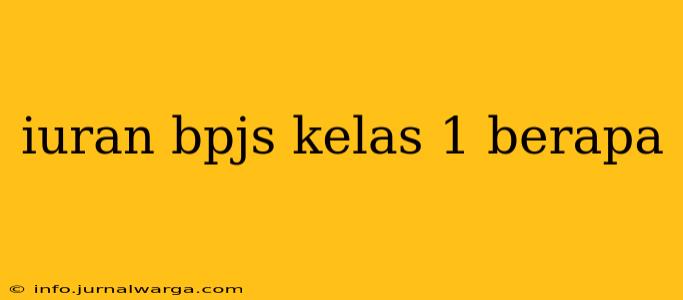 iuran bpjs kelas 1 berapa