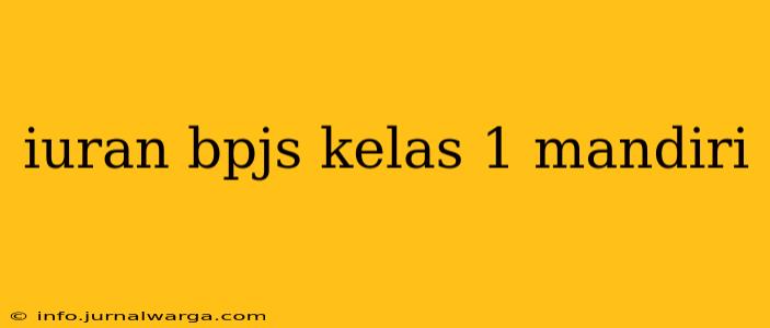 iuran bpjs kelas 1 mandiri