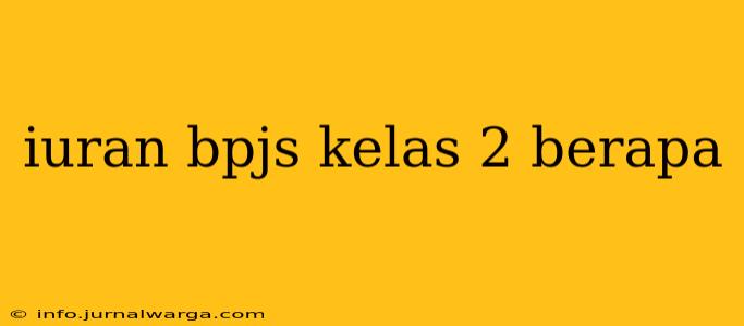 iuran bpjs kelas 2 berapa
