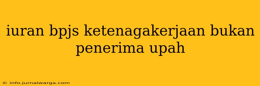 iuran bpjs ketenagakerjaan bukan penerima upah
