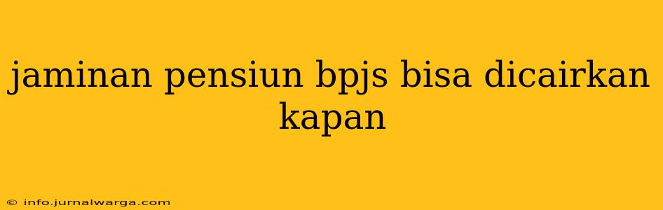 jaminan pensiun bpjs bisa dicairkan kapan