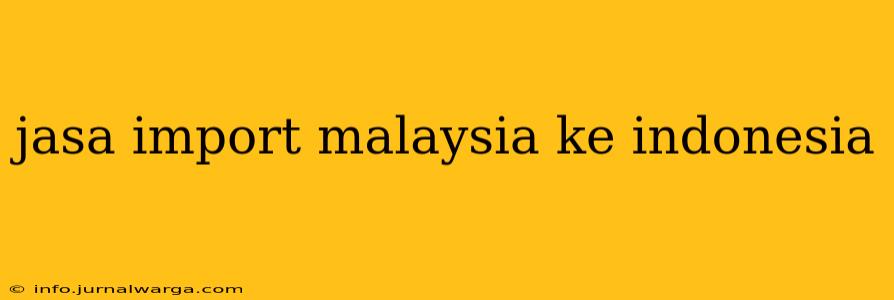 jasa import malaysia ke indonesia