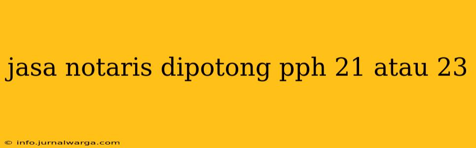 jasa notaris dipotong pph 21 atau 23
