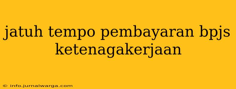 jatuh tempo pembayaran bpjs ketenagakerjaan
