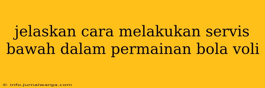 jelaskan cara melakukan servis bawah dalam permainan bola voli