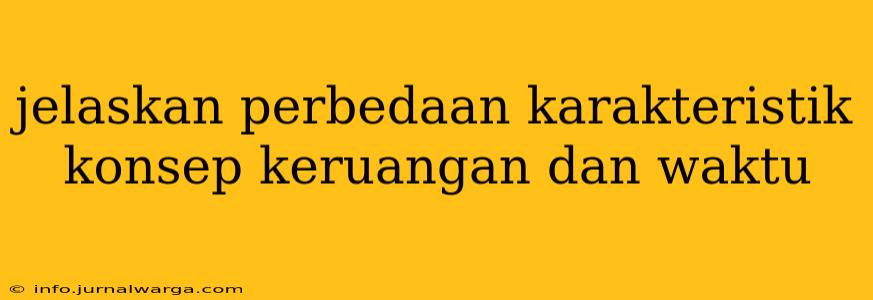 jelaskan perbedaan karakteristik konsep keruangan dan waktu