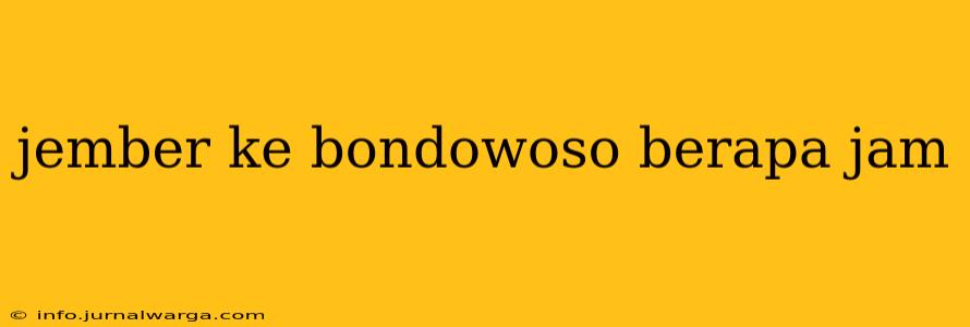 jember ke bondowoso berapa jam