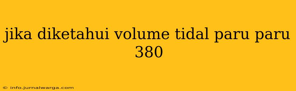 jika diketahui volume tidal paru paru 380