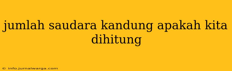 jumlah saudara kandung apakah kita dihitung