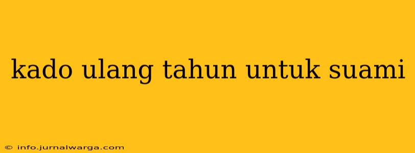kado ulang tahun untuk suami