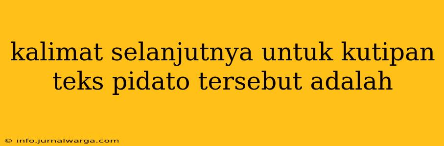 kalimat selanjutnya untuk kutipan teks pidato tersebut adalah