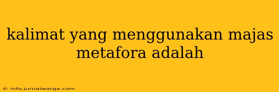 kalimat yang menggunakan majas metafora adalah