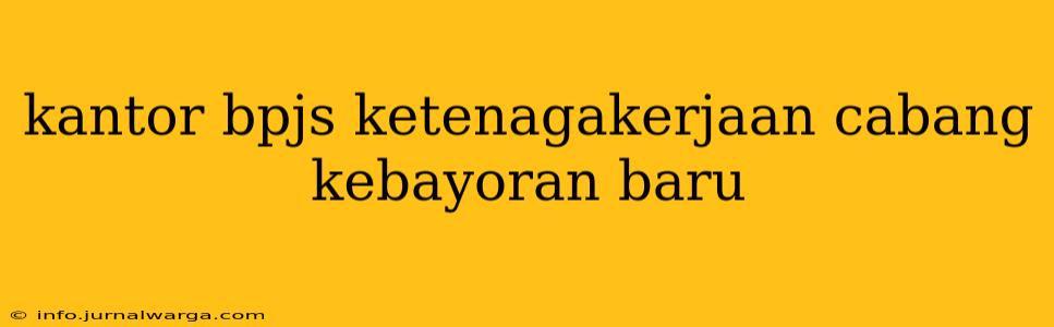 kantor bpjs ketenagakerjaan cabang kebayoran baru