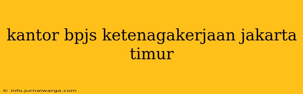 kantor bpjs ketenagakerjaan jakarta timur