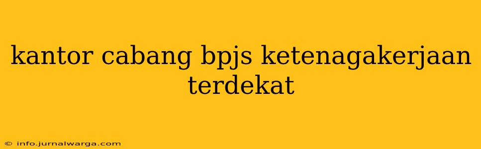 kantor cabang bpjs ketenagakerjaan terdekat