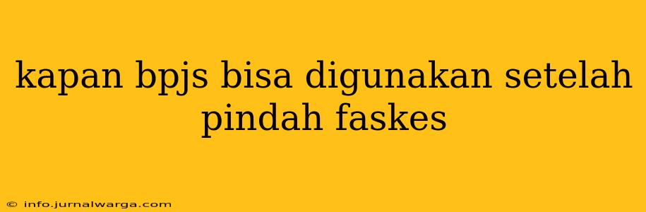 kapan bpjs bisa digunakan setelah pindah faskes