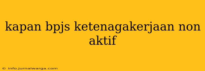 kapan bpjs ketenagakerjaan non aktif