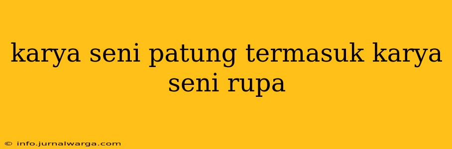 karya seni patung termasuk karya seni rupa