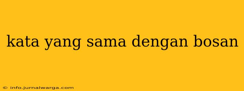 kata yang sama dengan bosan