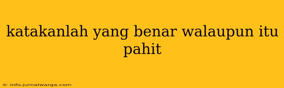 katakanlah yang benar walaupun itu pahit