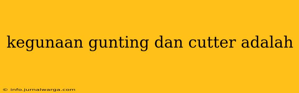 kegunaan gunting dan cutter adalah