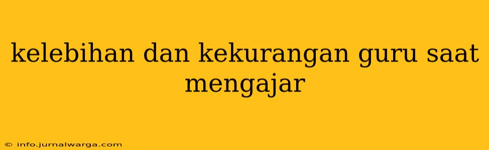 kelebihan dan kekurangan guru saat mengajar