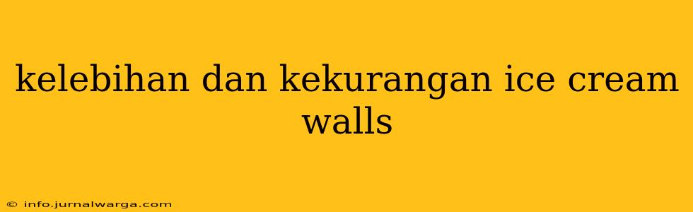 kelebihan dan kekurangan ice cream walls