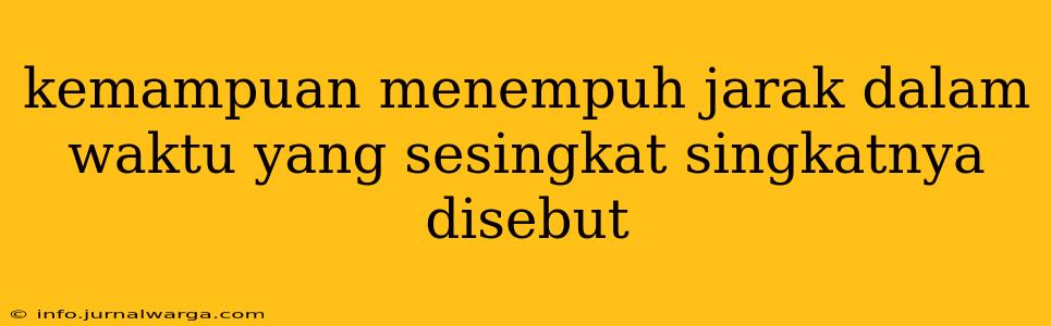 kemampuan menempuh jarak dalam waktu yang sesingkat singkatnya disebut