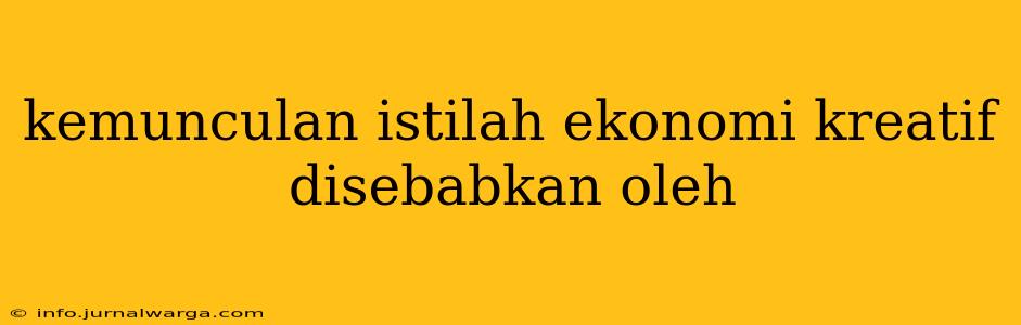 kemunculan istilah ekonomi kreatif disebabkan oleh