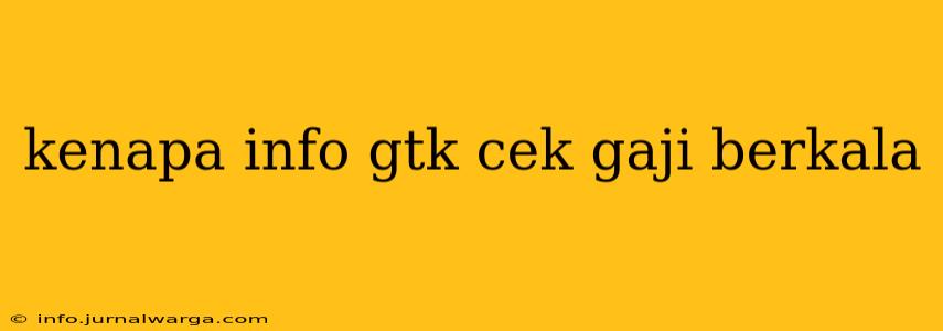 kenapa info gtk cek gaji berkala